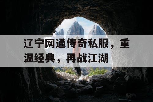 辽宁网通传奇私服，重温经典，再战江湖