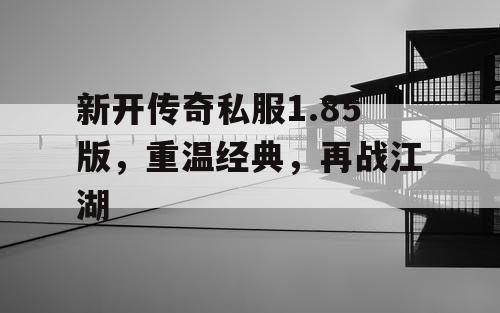 新开传奇私服1.85版，重温经典，再战江湖