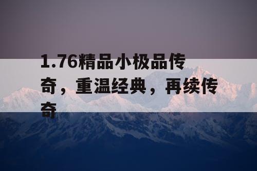 1.76精品小极品传奇，重温经典，再续传奇