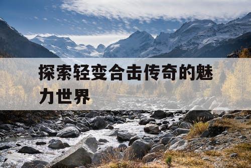 探索轻变合击传奇的魅力世界