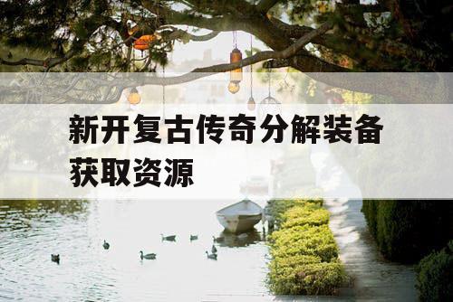 新开复古传奇分解装备获取资源