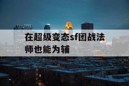 在超级变态sf团战法师也能为辅