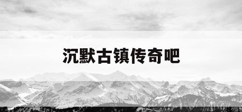 沉默古镇传奇吧