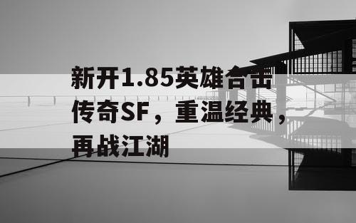 新开1.85英雄合击传奇SF，重温经典，再战江湖