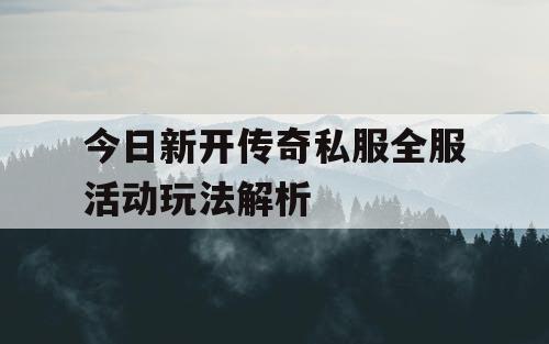 今日新开传奇私服全服活动玩法解析