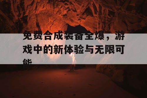免费合成装备全爆，游戏中的新体验与无限可能