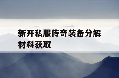 新开私服传奇装备分解材料获取