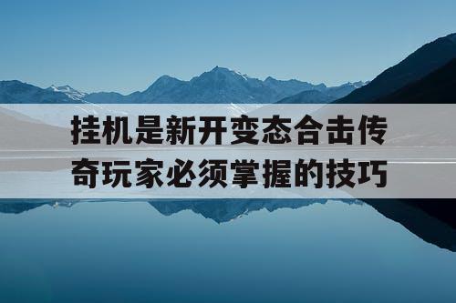 挂机是新开变态合击传奇玩家必须掌握的技巧