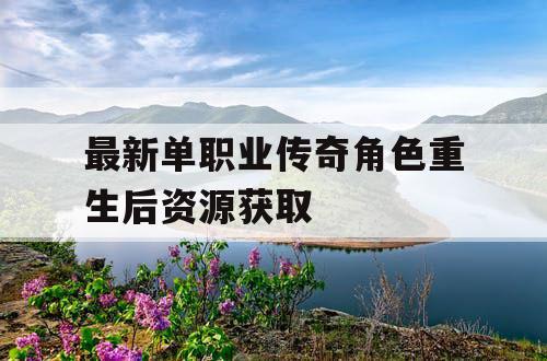 最新单职业传奇角色重生后资源获取