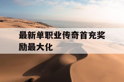 最新单职业传奇首充奖励最大化