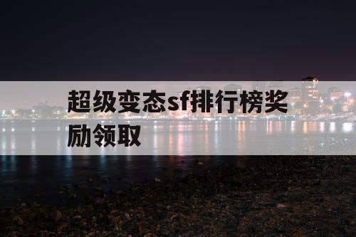 超级变态sf排行榜奖励领取 超级变态sf排行榜奖励领取