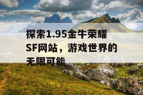 探索1.95金牛荣耀SF网站，游戏世界的无限可能