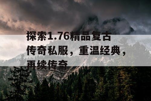 探索1.76精品复古传奇私服，重温经典，再续传奇