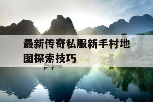 最新传奇私服新手村地图探索技巧