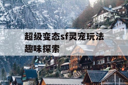 超级变态sf灵宠玩法趣味探索