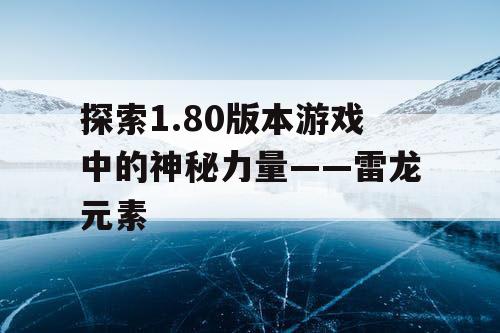 探索1.80版本游戏中的神秘力量——雷龙元素