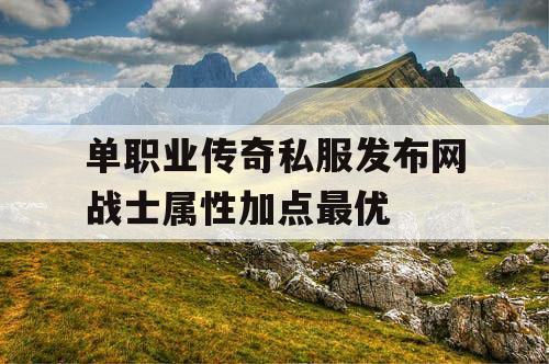单职业传奇私服发布网战士属性加点最优