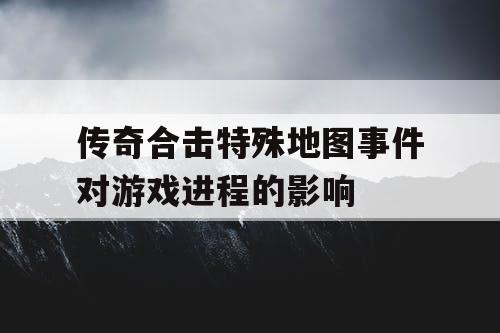 传奇合击特殊地图事件对游戏进程的影响