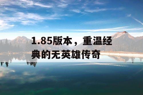 1.85版本，重温经典的无英雄传奇