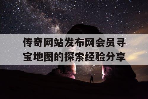 传奇网站发布网会员寻宝地图的探索经验分享