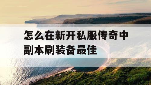 怎么在新开私服传奇中副本刷装备最佳