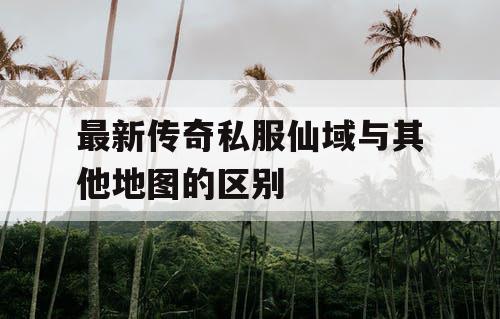 最新传奇私服仙域与其他地图的区别