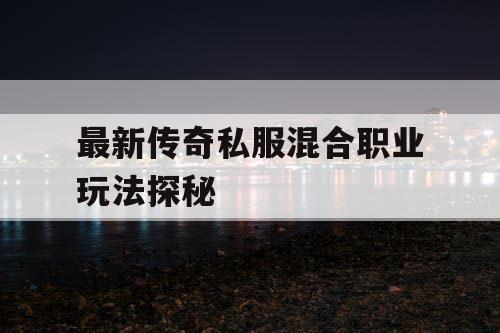 最新传奇私服混合职业玩法探秘