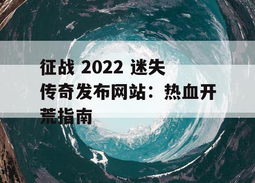 征战 2022 迷失传奇发布网站：热血开荒指南