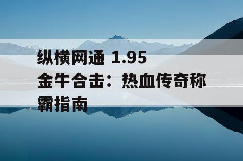 纵横网通 1.95 金牛合击：热血传奇称霸指南