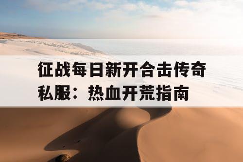 征战每日新开合击传奇私服：热血开荒指南