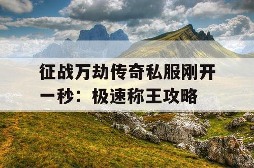 征战万劫传奇私服刚开一秒：极速称王攻略