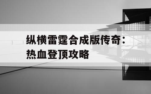 纵横雷霆合成版传奇：热血登顶攻略