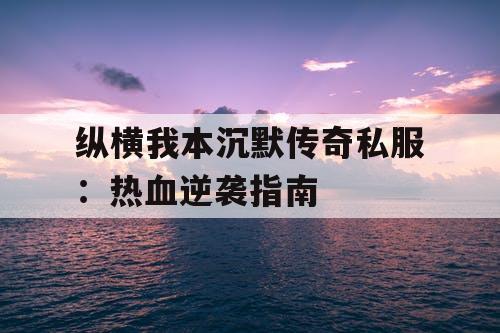 纵横我本沉默传奇私服：热血逆袭指南