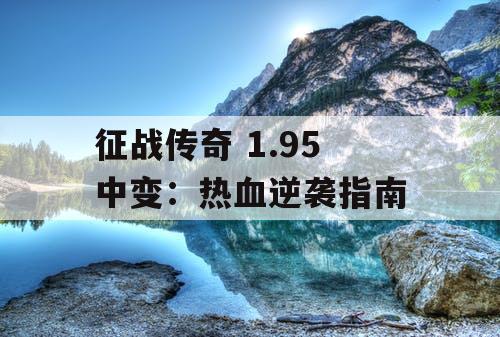 征战传奇 1.95 中变：热血逆袭指南