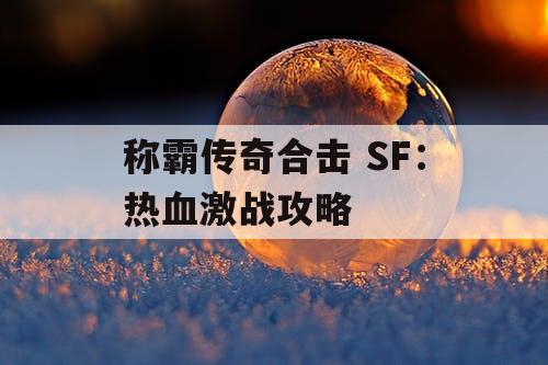 称霸传奇合击 SF：热血激战攻略