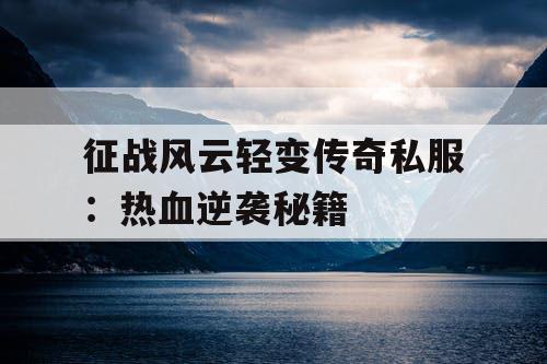 征战风云轻变传奇私服：热血逆袭秘籍