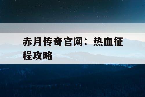 赤月传奇官网：热血征程攻略