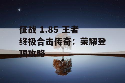 征战 1.85 王者终极合击传奇：荣耀登顶攻略