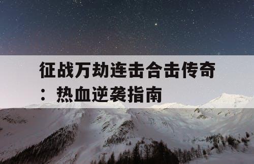 征战万劫连击合击传奇：热血逆袭指南