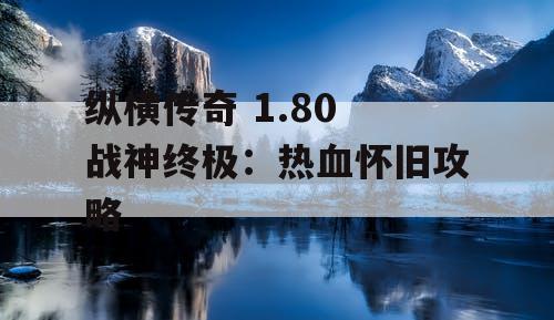 纵横传奇 1.80 战神终极：热血怀旧攻略