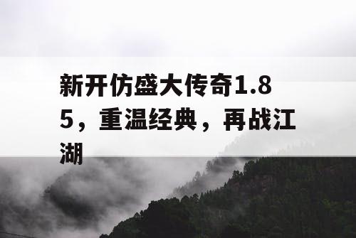 新开仿盛大传奇1.85，重温经典，再战江湖