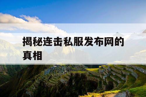揭秘连击私服发布网的真相