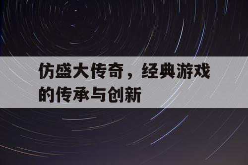 仿盛大传奇，经典游戏的传承与创新