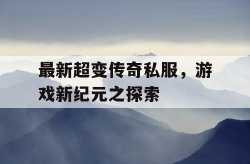 最新超变传奇私服，游戏新纪元之探索