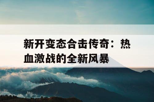 新开变态合击传奇：热血激战的全新风暴