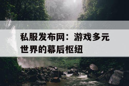 私服发布网：游戏多元世界的幕后枢纽