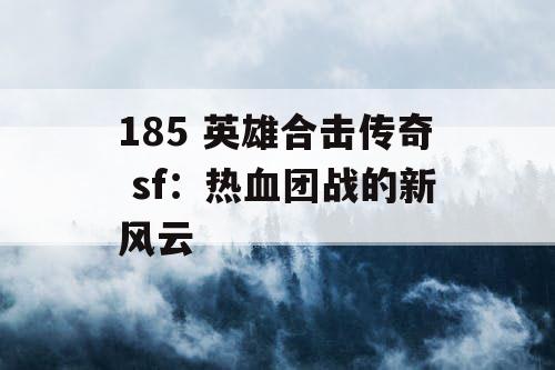185 英雄合击传奇 sf：热血团战的新风云