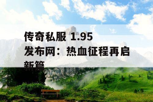 传奇私服 1.95 发布网：热血征程再启新篇