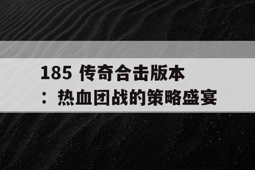 185 传奇合击版本：热血团战的策略盛宴