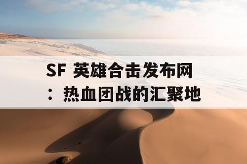 SF 英雄合击发布网：热血团战的汇聚地